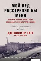 Книга издательства Альпина Диджитал. Мой дед расстрелял бы меня: История внучки Амона Гета (Тиге Дж.