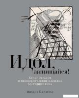Книга издательства Альпина Паблишер. Идол, защищайся! Культ образов и иконоборческое насилие (Майзул