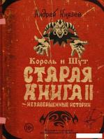 АСТ. Король и Шут. Незавершенные истории. Старая книга II. (Князев Андрей Сергеевич)