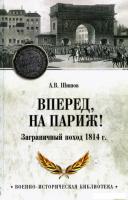 Книга издательства Вече. Вперед, на Париж! Заграничный поход 1814г. (Шишов Алексей)